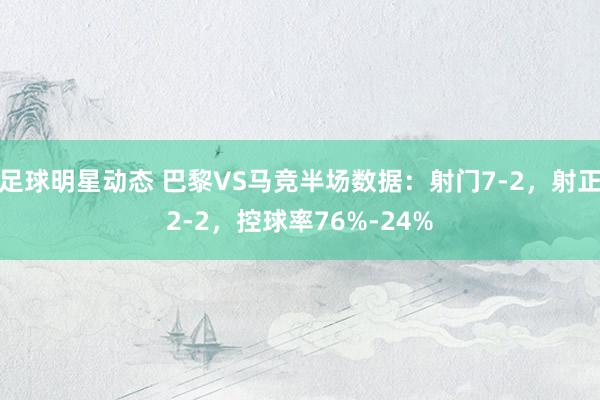 足球明星动态 巴黎VS马竞半场数据：射门7-2，射正2-2，控球率76%-24%