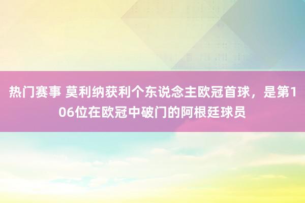 热门赛事 莫利纳获利个东说念主欧冠首球，是第106位在欧冠中破门的阿根廷球员