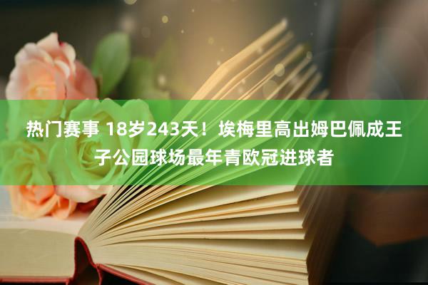 热门赛事 18岁243天！埃梅里高出姆巴佩成王子公园球场最年青欧冠进球者