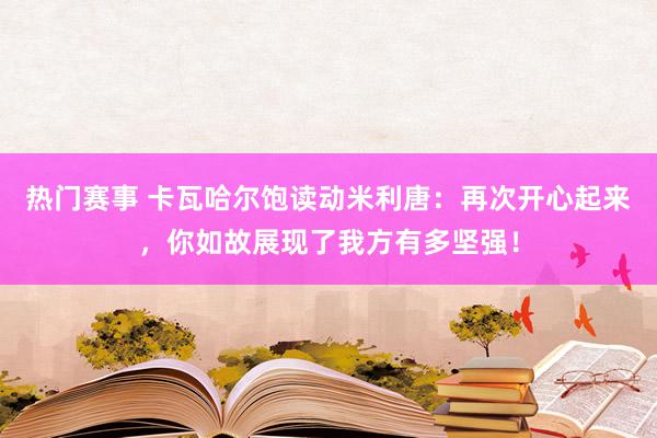 热门赛事 卡瓦哈尔饱读动米利唐：再次开心起来，你如故展现了我方有多坚强！