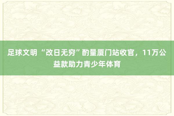 足球文明 “改日无穷”酌量厦门站收官，11万公益款助力青少年体育