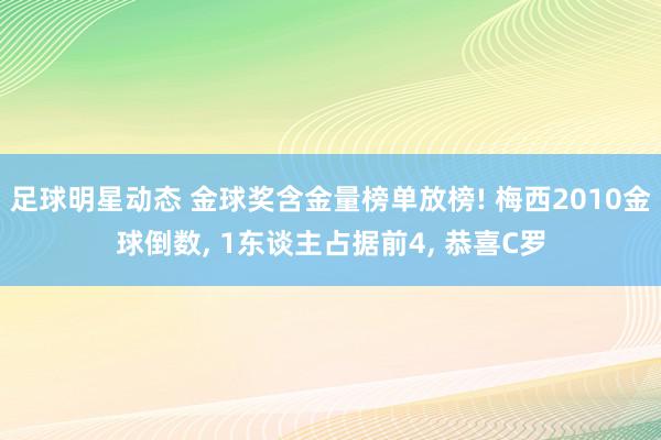 足球明星动态 金球奖含金量榜单放榜! 梅西2010金球倒数, 1东谈主占据前4, 恭喜C罗