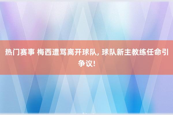 热门赛事 梅西遭骂离开球队, 球队新主教练任命引争议!