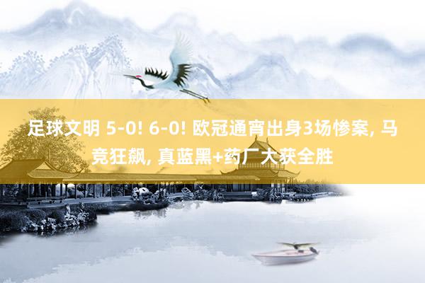 足球文明 5-0! 6-0! 欧冠通宵出身3场惨案, 马竞狂飙, 真蓝黑+药厂大获全胜