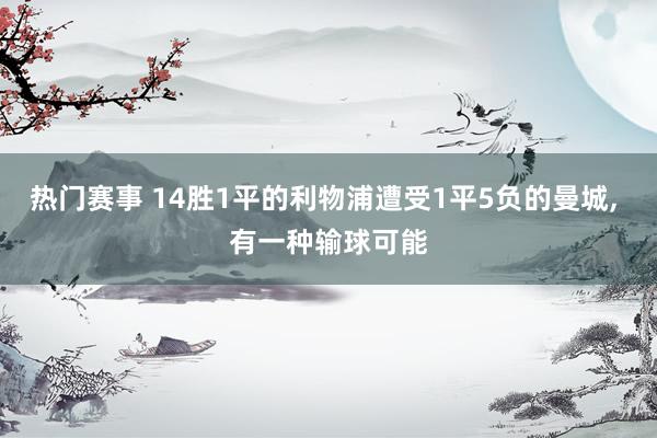 热门赛事 14胜1平的利物浦遭受1平5负的曼城, 有一种输球可能