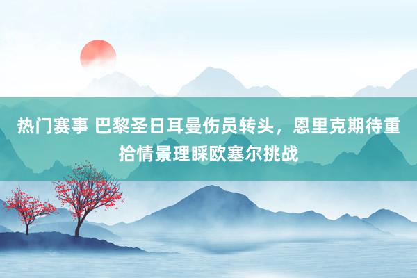 热门赛事 巴黎圣日耳曼伤员转头，恩里克期待重拾情景理睬欧塞尔挑战