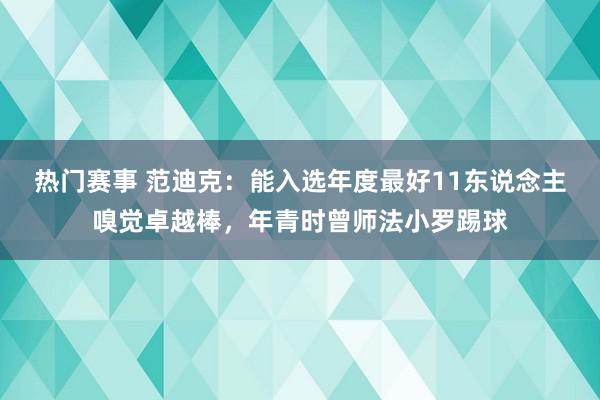 热门赛事 范迪克：能入选年度最好11东说念主嗅觉卓越棒，年青时曾师法小罗踢球