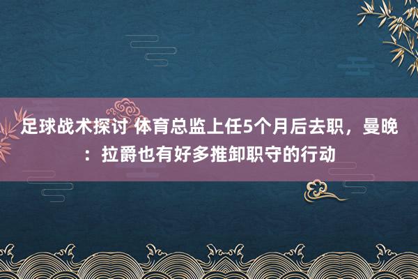 足球战术探讨 体育总监上任5个月后去职，曼晚：拉爵也有好多推卸职守的行动