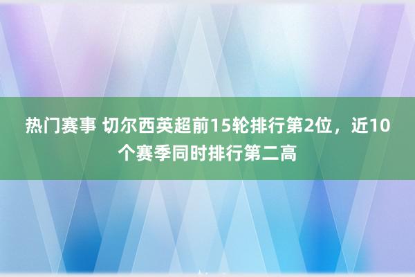 热门赛事 切尔西英超前15轮排行第2位，近10个赛季同时排行第二高