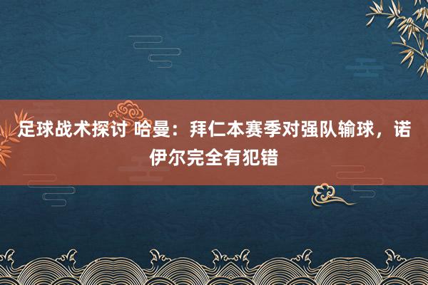 足球战术探讨 哈曼：拜仁本赛季对强队输球，诺伊尔完全有犯错