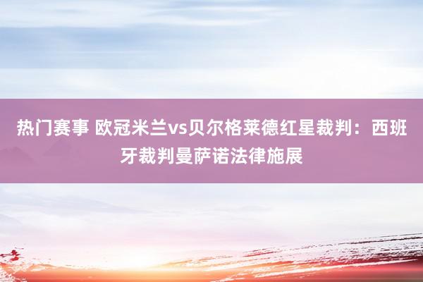 热门赛事 欧冠米兰vs贝尔格莱德红星裁判：西班牙裁判曼萨诺法律施展