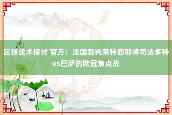 足球战术探讨 官方：法国裁判莱特西耶将司法多特vs巴萨的欧冠焦点战