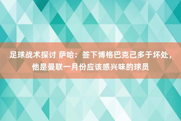 足球战术探讨 萨哈：签下博格巴克己多于坏处，他是曼联一月份应该感兴味的球员