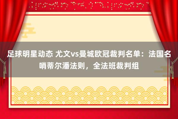 足球明星动态 尤文vs曼城欧冠裁判名单：法国名哨蒂尔潘法则，全法班裁判组