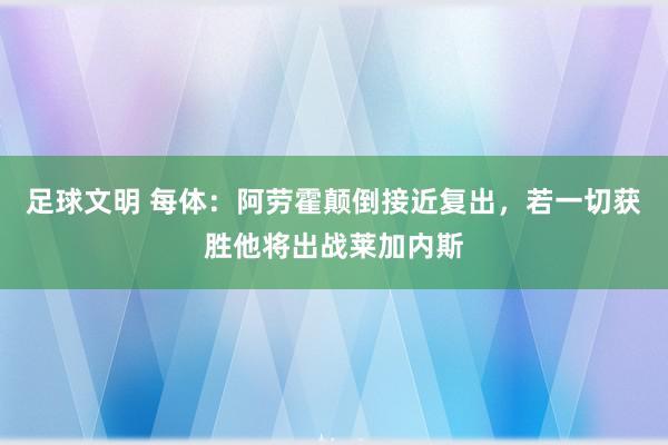 足球文明 每体：阿劳霍颠倒接近复出，若一切获胜他将出战莱加内斯