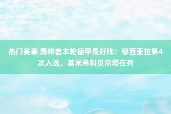 热门赛事 踢球者本轮德甲最好阵：穆西亚拉第4次入选，基米希科贝尔塔在列