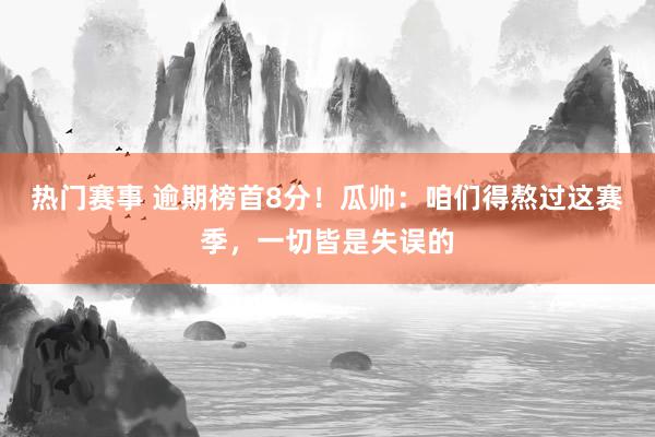 热门赛事 逾期榜首8分！瓜帅：咱们得熬过这赛季，一切皆是失误的