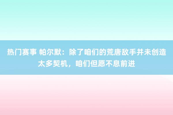 热门赛事 帕尔默：除了咱们的荒唐敌手并未创造太多契机，咱们但愿不息前进