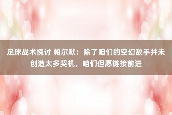 足球战术探讨 帕尔默：除了咱们的空幻敌手并未创造太多契机，咱们但愿链接前进