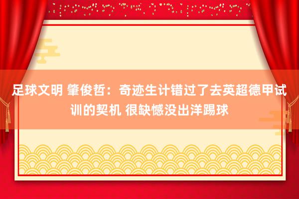 足球文明 肇俊哲：奇迹生计错过了去英超德甲试训的契机 很缺憾没出洋踢球