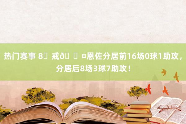 热门赛事 8⃣戒😤恩佐分居前16场0球1助攻，分居后8场3球7助攻！