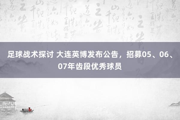 足球战术探讨 大连英博发布公告，招募05、06、07年齿段优秀球员