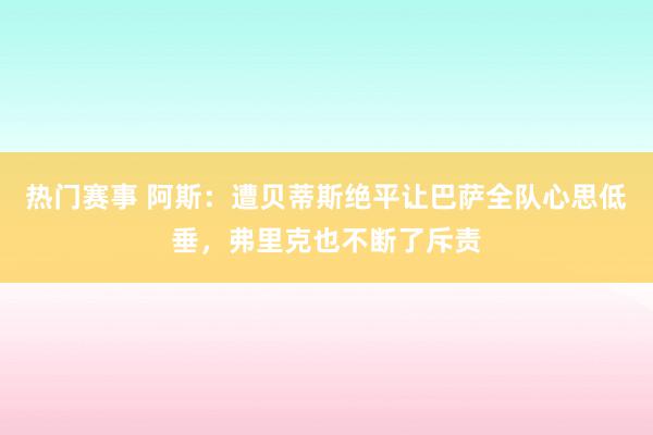 热门赛事 阿斯：遭贝蒂斯绝平让巴萨全队心思低垂，弗里克也不断了斥责