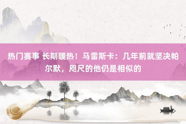 热门赛事 长期暖热！马雷斯卡：几年前就坚决帕尔默，咫尺的他仍是相似的