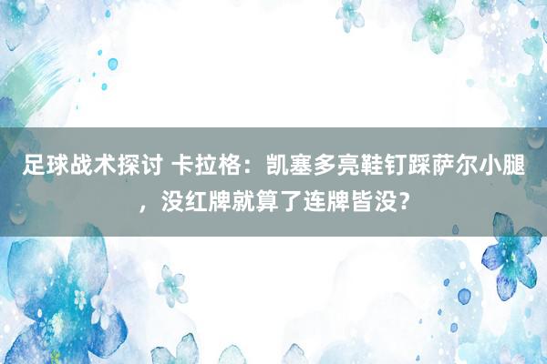 足球战术探讨 卡拉格：凯塞多亮鞋钉踩萨尔小腿，没红牌就算了连牌皆没？