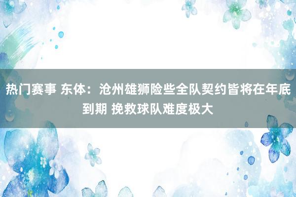 热门赛事 东体：沧州雄狮险些全队契约皆将在年底到期 挽救球队难度极大