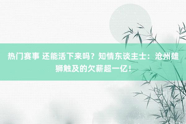 热门赛事 还能活下来吗？知情东谈主士：沧州雄狮触及的欠薪超一亿！