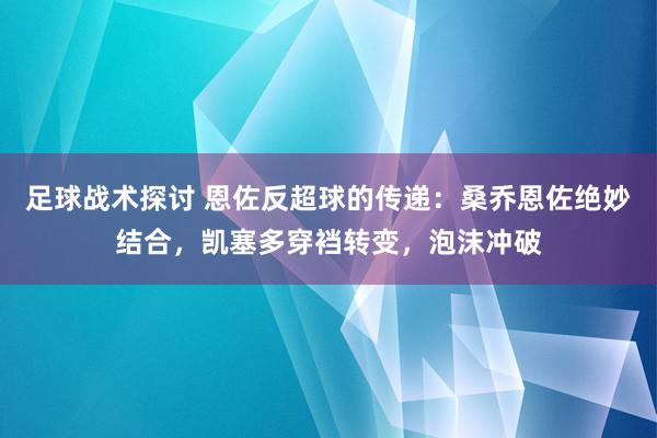 足球战术探讨 恩佐反超球的传递：桑乔恩佐绝妙结合，凯塞多穿裆转变，泡沫冲破