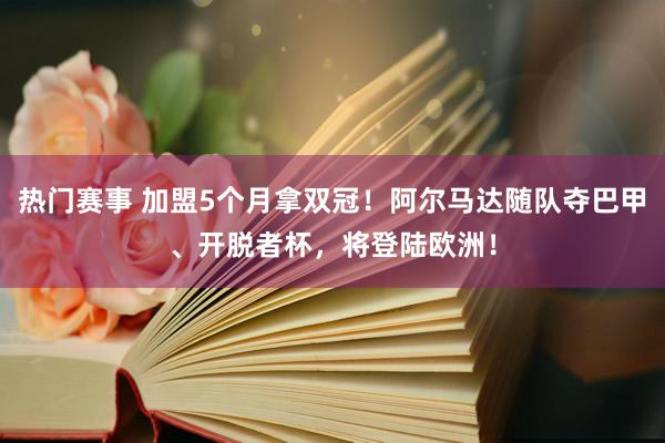 热门赛事 加盟5个月拿双冠！阿尔马达随队夺巴甲、开脱者杯，将登陆欧洲！