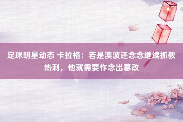 足球明星动态 卡拉格：若是澳波还念念继续抓教热刺，他就需要作念出篡改