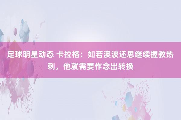 足球明星动态 卡拉格：如若澳波还思继续握教热刺，他就需要作念出转换