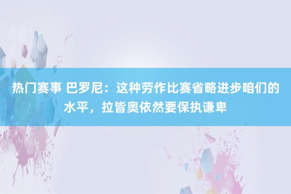 热门赛事 巴罗尼：这种劳作比赛省略进步咱们的水平，拉皆奥依然要保执谦卑