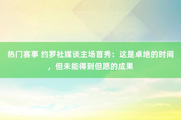 热门赛事 约罗社媒谈主场首秀：这是卓绝的时间，但未能得到但愿的成果