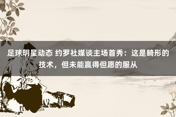 足球明星动态 约罗社媒谈主场首秀：这是畸形的技术，但未能赢得但愿的服从