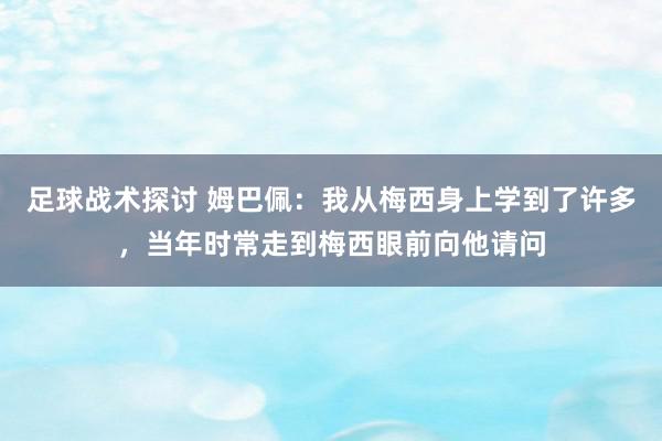 足球战术探讨 姆巴佩：我从梅西身上学到了许多，当年时常走到梅西眼前向他请问