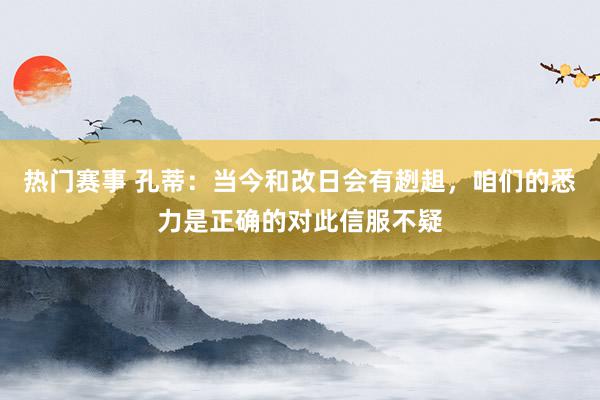 热门赛事 孔蒂：当今和改日会有趔趄，咱们的悉力是正确的对此信服不疑