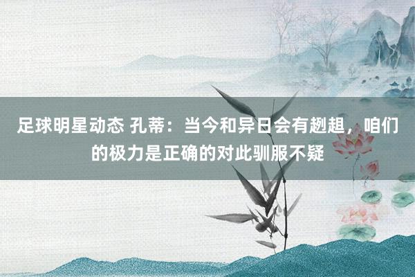 足球明星动态 孔蒂：当今和异日会有趔趄，咱们的极力是正确的对此驯服不疑