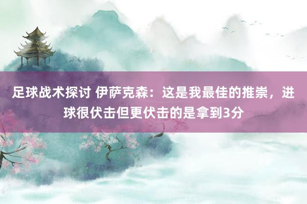 足球战术探讨 伊萨克森：这是我最佳的推崇，进球很伏击但更伏击的是拿到3分