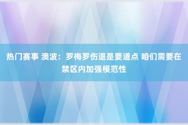 热门赛事 澳波：罗梅罗伤退是要道点 咱们需要在禁区内加强模范性