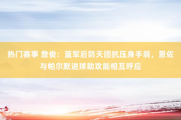 热门赛事 詹俊：蓝军后防天团抗压身手弱，恩佐与帕尔默进球助攻能相互呼应