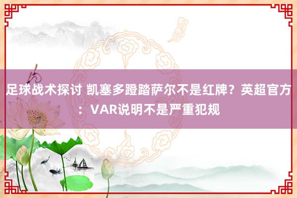 足球战术探讨 凯塞多蹬踏萨尔不是红牌？英超官方：VAR说明不是严重犯规