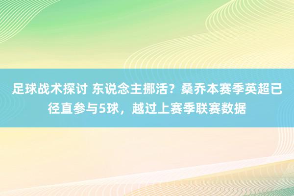 足球战术探讨 东说念主挪活？桑乔本赛季英超已径直参与5球，越过上赛季联赛数据