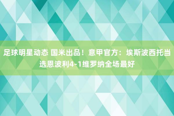 足球明星动态 国米出品！意甲官方：埃斯波西托当选恩波利4-1维罗纳全场最好