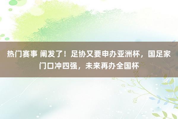 热门赛事 阐发了！足协又要申办亚洲杯，国足家门口冲四强，未来再办全国杯