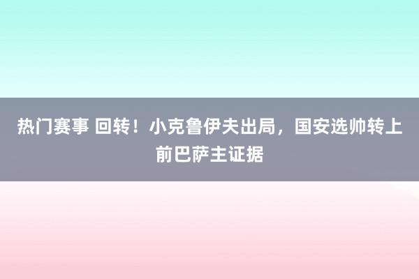 热门赛事 回转！小克鲁伊夫出局，国安选帅转上前巴萨主证据